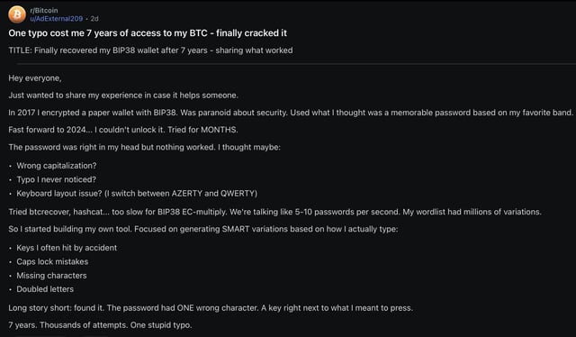This reddit user lost access to his bitcoin wallet for 7 yrs after a single typo, 2 days back he recovered it after thousands of attempts.