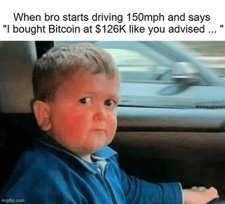 When bro starts driving 150mph and says "i bought bitcoin at $126k like you advised..."